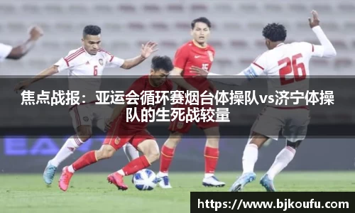 焦点战报：亚运会循环赛烟台体操队vs济宁体操队的生死战较量