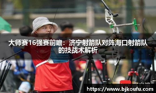 大师赛16强赛前瞻：济宁射箭队对阵海口射箭队的技战术解析