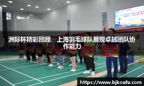 洲际杯精彩回顾：上海羽毛球队展现卓越团队协作能力